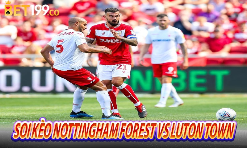 Nhận định - Soi kèo Nottingham Forest vs Luton Town