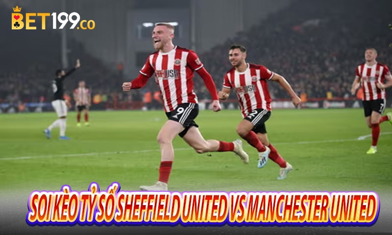 Soi kèo tỷ số Sheffield United với Manchester United