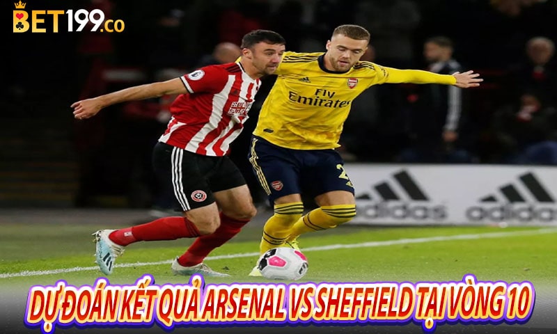 Dự đoán kết quả Arsenal vs Sheffield United tại vòng 10 ngày 28/10